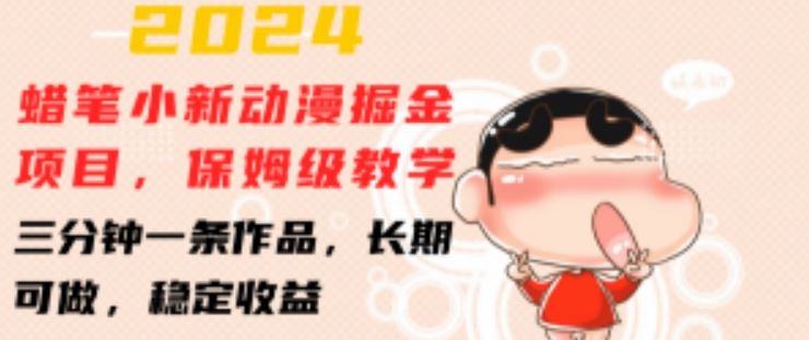 2024蜡笔小新动漫掘金项目，保姆级教学，三分钟一条作品，长期可做，稳定收益 【揭秘】-九才资源网