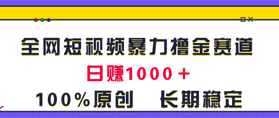 （11341期）全网短视频暴力撸金赛道，日入1000＋！原创玩法，长期稳定-九才资源网