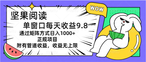 （11377期）坚果阅读单窗口每天收益9.8通过矩阵方式日入1000+正规项目附有管道收益…-九才资源网