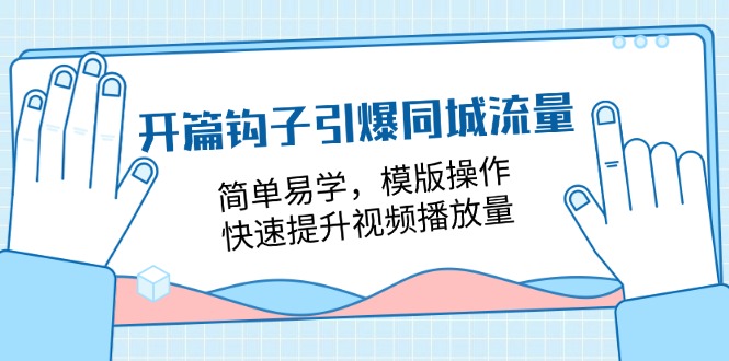 （11393期）开篇 钩子引爆同城流量，简单易学，模版操作，快速提升视频播放量-18节课-九才资源网
