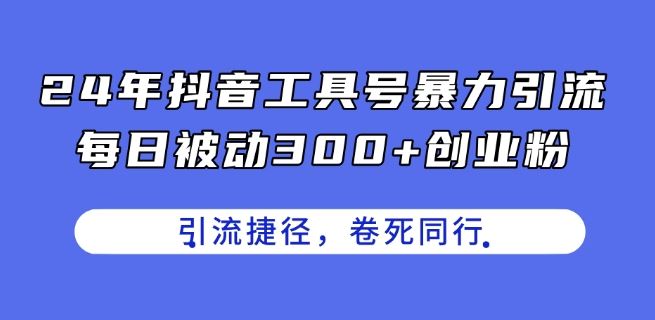 24年抖音工具号暴力引流，每日被动300+创业粉，创业粉捷径，卷死同行【揭秘】-九才资源网