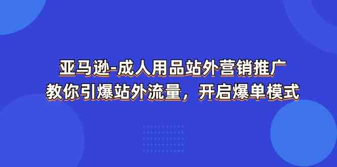 亚马逊成人用品站外营销推广，教你引爆站外流量，开启爆单模式-九才资源网