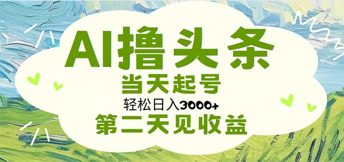 （11426期）AI撸头条，轻松日入3000+无脑操作，当天起号，第二天见收益-九才资源网