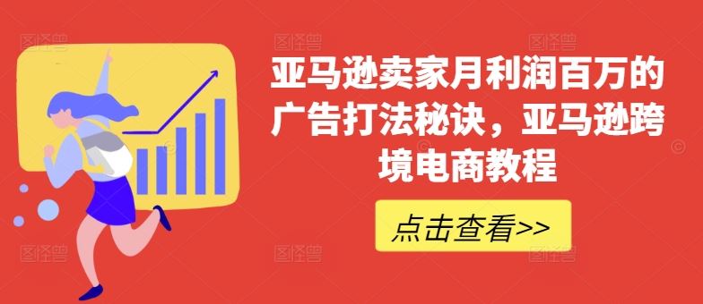 亚马逊卖家月利润百万的广告打法秘诀，亚马逊跨境电商教程-九才资源网