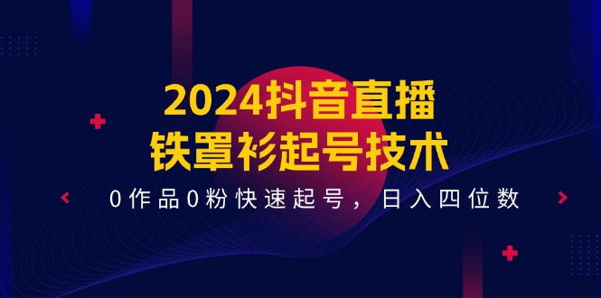 2024抖音直播铁罩衫起号技术，0作品0粉快速起号，日入四位数（14节课）-九才资源网