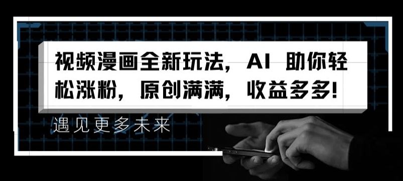 视频漫画全新玩法，AI 助你轻松涨粉，原创满满，收益多多【揭秘】-九才资源网