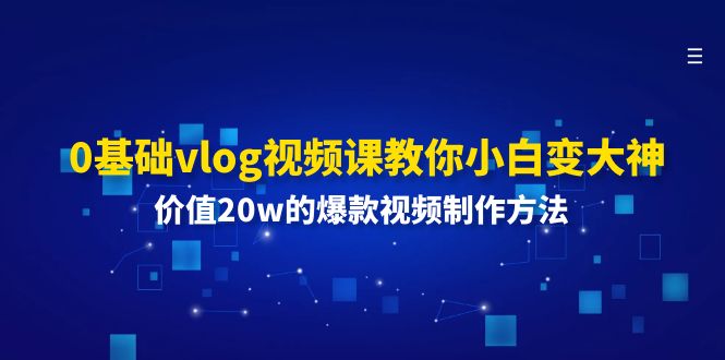 （11517期）0基础vlog视频课教你小白变大神：价值20w的爆款视频制作方法-九才资源网
