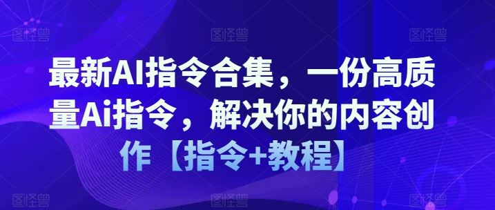 最新AI指令合集，一份高质量Ai指令，解决你的内容创作【指令+教程】-九才资源网