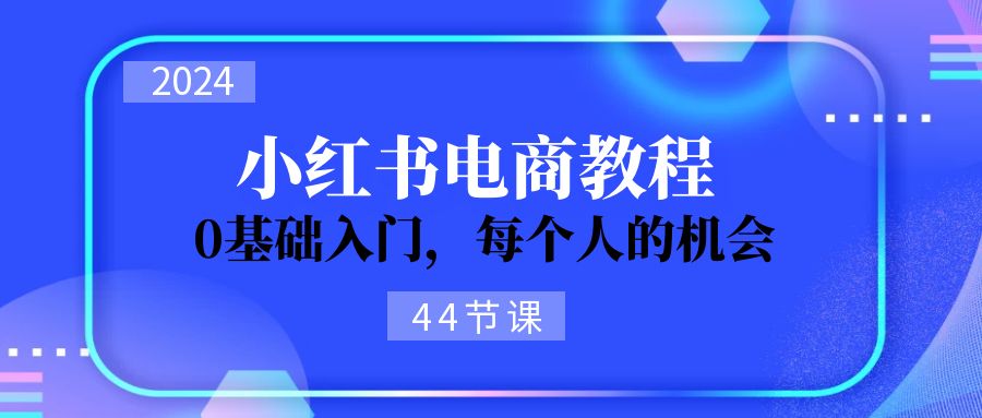 （11532期）2024从0-1学习小红书电商，0基础入门，每个人的机会（44节）-九才资源网