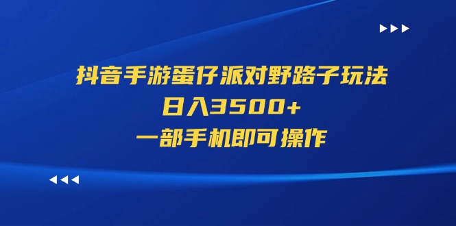（11539期）抖音手游蛋仔派对野路子玩法，日入3500+，一部手机即可操作-九才资源网