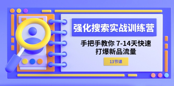 （11557期）强化 搜索实战训练营，手把手教你 7-14天快速-打爆新品流量（13节课）-九才资源网