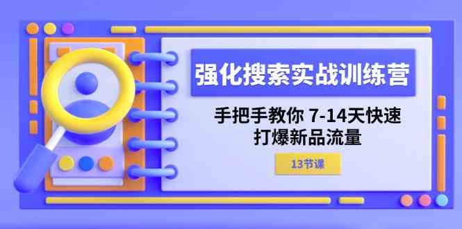 强化搜索实战训练营，手把手教你7-14天快速打爆新品流量（13节课）-九才资源网