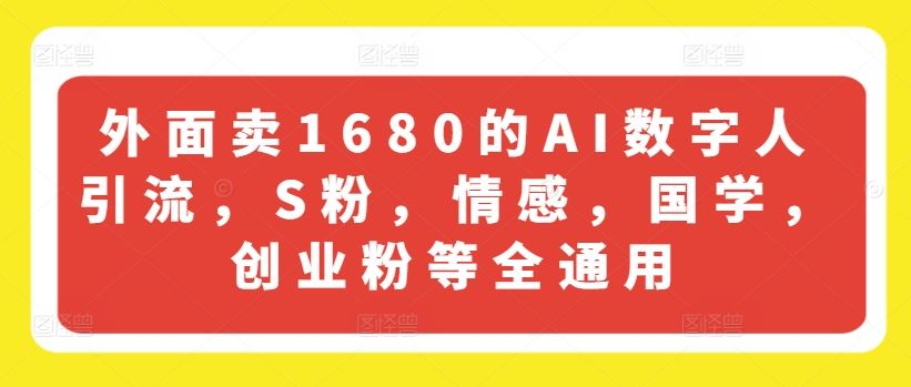 外面卖1680的AI数字人引流，S粉，情感，国学，创业粉等全通用-九才资源网