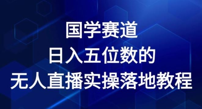 国学赛道-2024年日入五位数无人直播实操落地教程【揭秘】-九才资源网