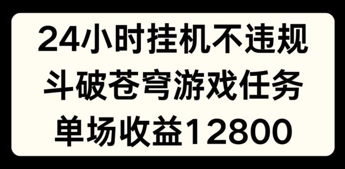 24小时无人挂JI不违规，斗破苍穹游戏任务，单场直播最高收益1280【揭秘】-九才资源网