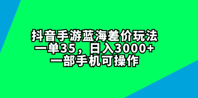 （11714期）抖音手游蓝海差价玩法，一单35，日入3000+，一部手机可操作-九才资源网