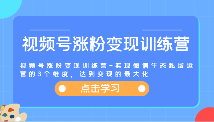 视频号涨粉变现训练营-实现微信生态私域运营的3个维度，达到变现的最大化-九才资源网