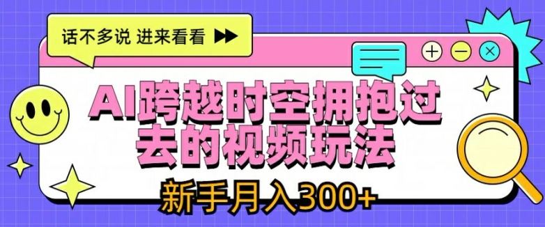 AI跨越时空拥抱过去的视频玩法，新手月入3000+【揭秘】-九才资源网