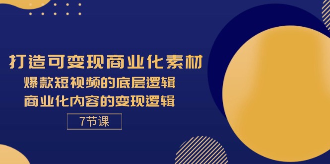 （11829期）打造可变现商业化素材，爆款短视频的底层逻辑，商业化内容的变现逻辑-7节-九才资源网