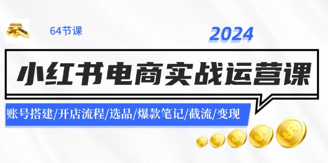（11827期）2024小红书电商实战运营课：账号搭建/开店流程/选品/爆款笔记/截流/变现-九才资源网
