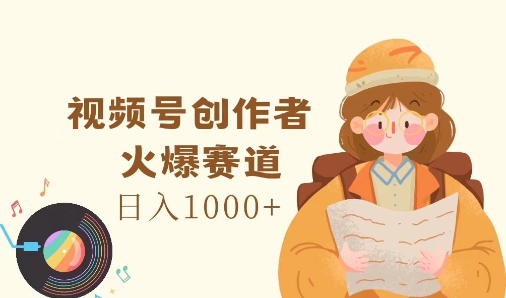 视频号创作者，火爆赛道，日入1000+-九才资源网