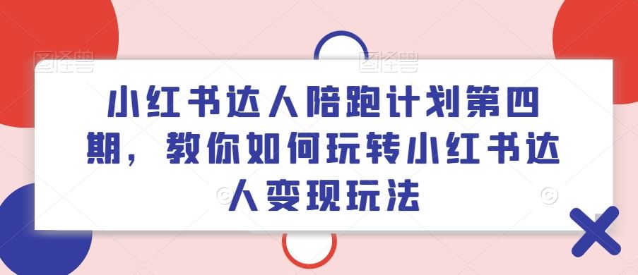 小红书达人陪跑计划第四期，教你如何玩转小红书达人变现玩法-九才资源网