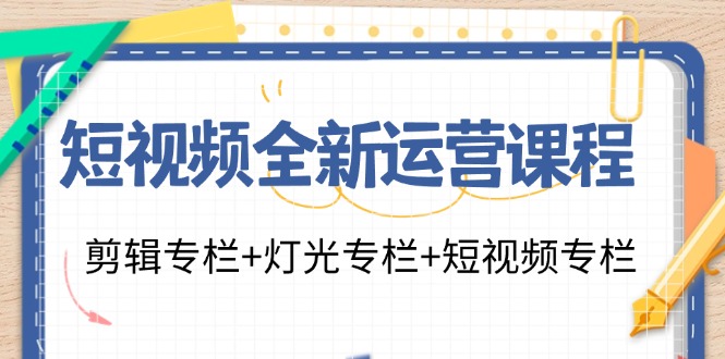 （11855期）短视频全新运营课程：剪辑专栏+灯光专栏+短视频专栏（23节课）-九才资源网