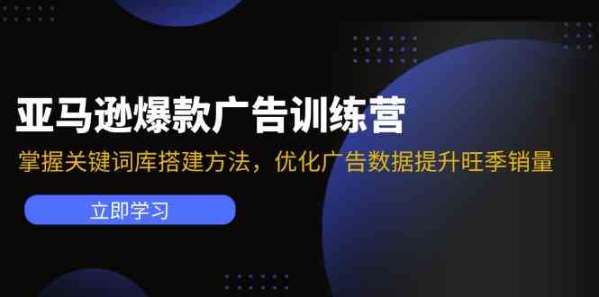亚马逊爆款广告训练营：掌握关键词库搭建方法，优化广告数据提升旺季销量-九才资源网