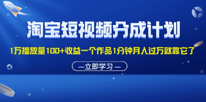 （11908期）淘宝短视频分成计划1万播放量100+收益一个作品1分钟月入过万就靠它了-九才资源网