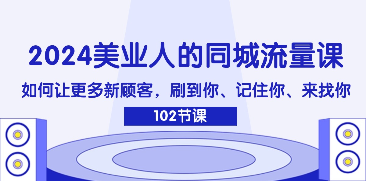 （11918期）2024美业人的同城流量课：如何让更多新顾客，刷到你、记住你、来找你-九才资源网