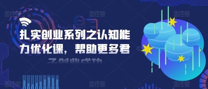 扎实创业系列之认知能力优化课，帮助更多君子创业成功-九才资源网