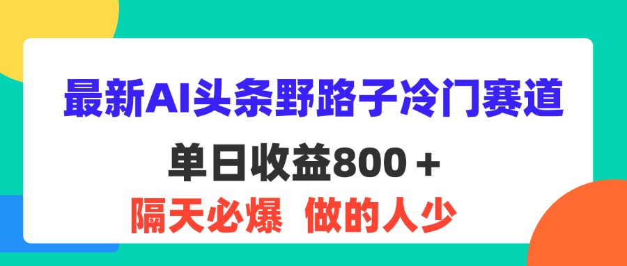 （11983期）最新AI头条野路子冷门赛道，单日800＋ 隔天必爆，适合小白-九才资源网
