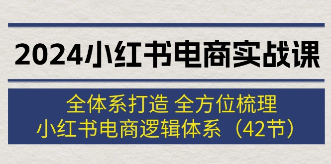 （12003期）2024小红书电商实战课：全体系打造 全方位梳理 小红书电商逻辑体系 (42节)-九才资源网