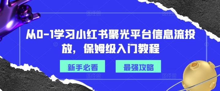 从0-1学习小红书聚光平台信息流投放，保姆级入门教程-九才资源网