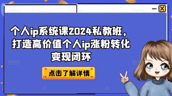 个人ip系统课2024私教班，打造高价值个人ip涨粉转化变现闭环-九才资源网