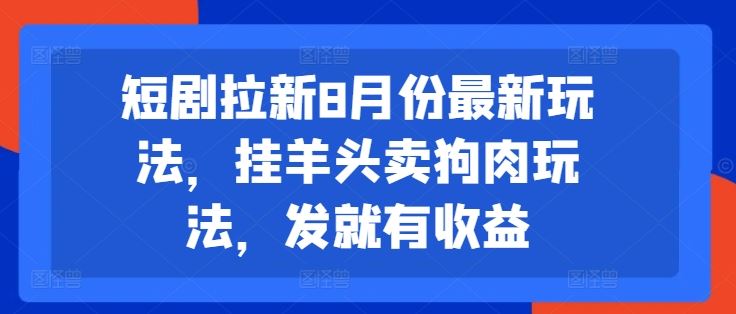 短剧拉新8月份最新玩法，挂羊头卖狗肉玩法，发就有收益-九才资源网
