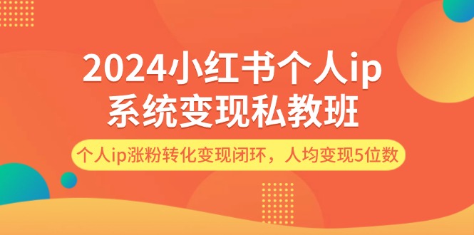 （12039期）2024小红书个人ip系统变现私教班，个人ip涨粉转化变现闭环，人均变现5位数-九才资源网