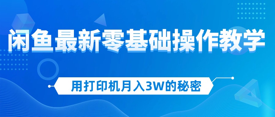 （12049期）用打印机月入3W的秘密，闲鱼最新零基础操作教学，新手当天上手，赚钱如…-九才资源网