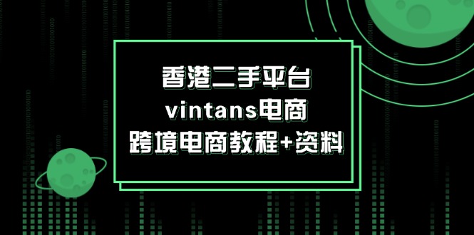 （12054期）香港二手平台vintans电商，跨境电商教程+资料-九才资源网