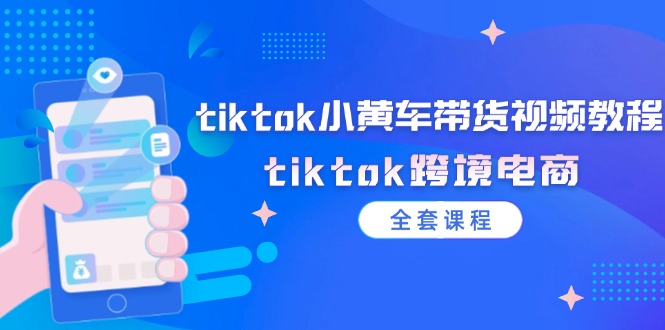 （12059期）tiktok小黄车带货视频教程，tiktok跨境电商（全套课程）-九才资源网