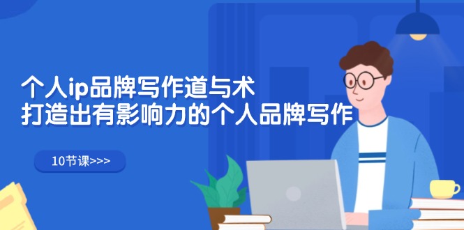 （12060期）个人ip品牌写作道与术，打造出有影响力的个人品牌写作（10节课）-九才资源网