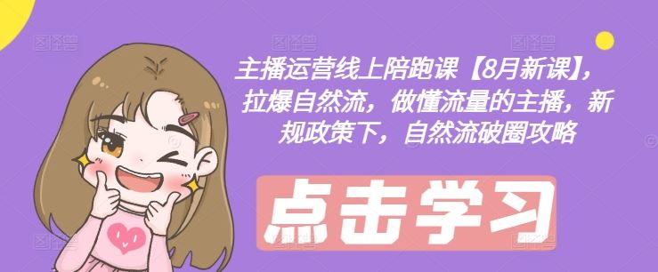 主播运营线上陪跑课【8月新课】，拉爆自然流，做懂流量的主播，新规政策下，自然流破圈攻略-九才资源网