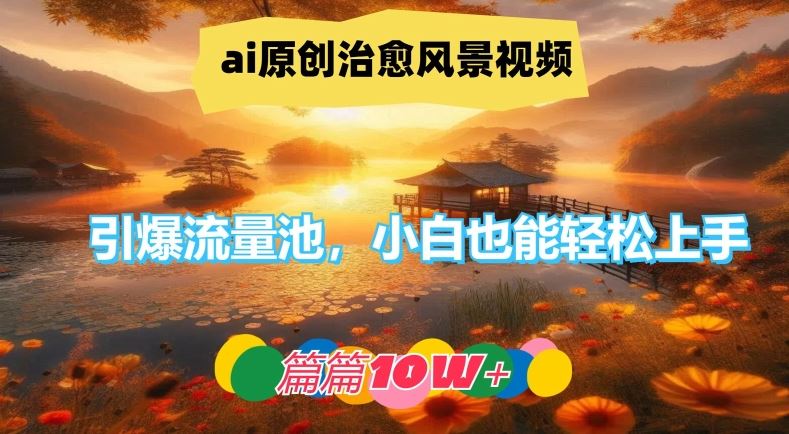 ai原创治愈风景视频，引爆流量池，小白也能轻松上手，篇篇10w+【揭秘】-九才资源网