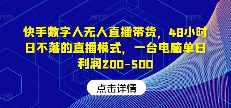快手数字人无人直播带货，48小时日不落的直播模式，一台电脑单日利润200-500-九才资源网