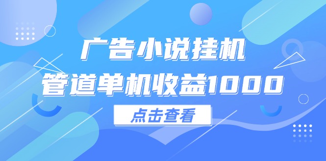 （12198期）广告小说挂机管道单机收益1000+-九才资源网