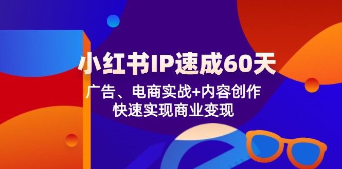 小红书IP速成60天：广告、电商实战+内容创作，快速实现商业变现-九才资源网