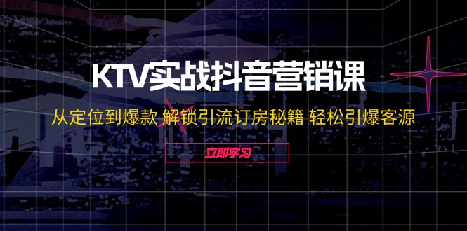 （12261期）KTV实战抖音营销课：从定位到爆款 解锁引流订房秘籍 轻松引爆客源-无水印-九才资源网