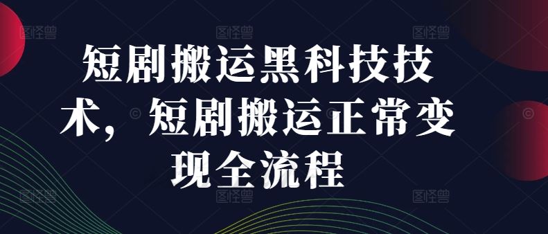 短剧搬运黑科技技术，短剧搬运正常变现全流程-九才资源网