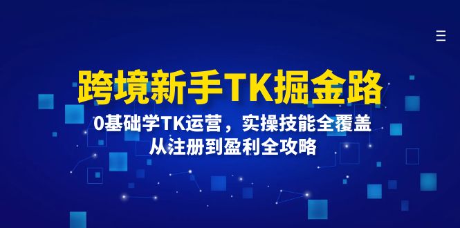（12287期）跨境新手TK掘金路：0基础学TK运营，实操技能全覆盖，从注册到盈利全攻略-九才资源网