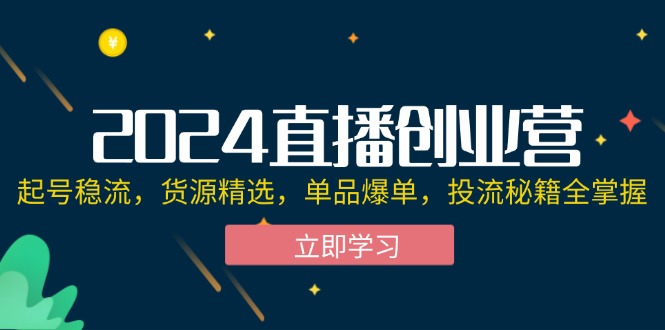 （12308期）2024直播创业营：起号稳流，货源精选，单品爆单，投流秘籍全掌握-九才资源网